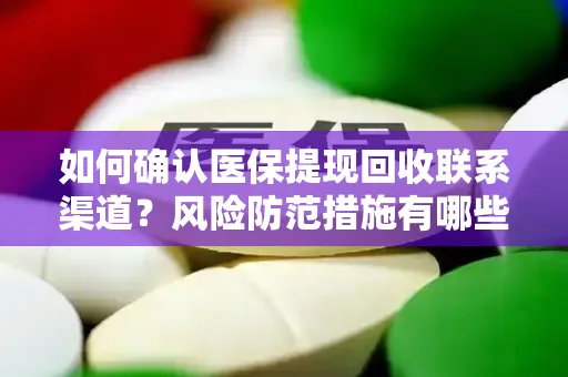 如何确认医保提现回收联系渠道？风险防范措施有哪些？