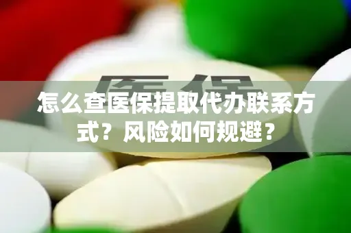 怎么查医保提取代办联系方式？风险如何规避？
